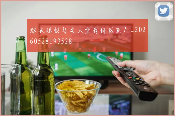 球衣退役与名人堂有何区别？_20260528193528