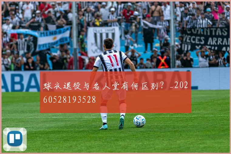 球衣退役与名人堂有何区别?_20260528193528