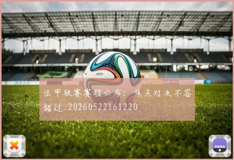 法甲联赛赛程公布：焦点对决不容错过_20260522161220
