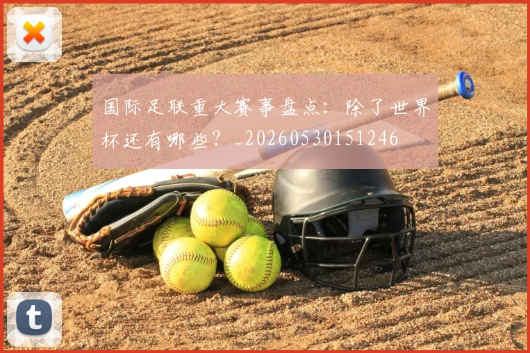 国际足联重大赛事盘点：除了世界杯还有哪些？_20260530151246