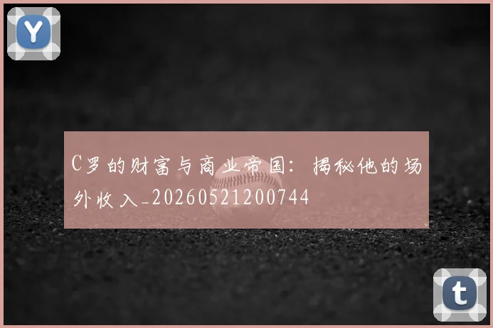 C罗的财富与商业帝国：揭秘他的场外收入_20260521200744