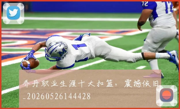 乔丹职业生涯十大扣篮，震撼依旧_20260526144428