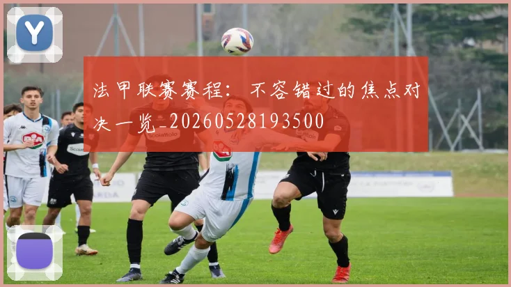 法甲联赛赛程：不容错过的焦点对决一览_20260528193500