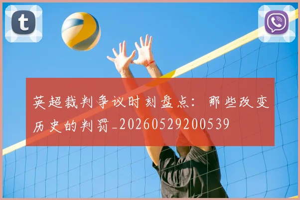 英超裁判争议时刻盘点：那些改变历史的判罚_20260529200539
