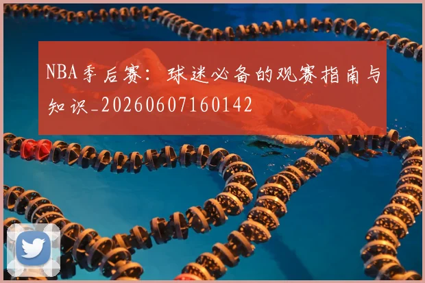NBA季后赛：球迷必备的观赛指南与知识_20260607160142