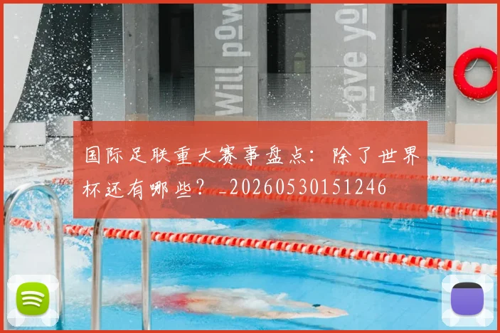 国际足联重大赛事盘点:除了世界杯还有哪些?_20260530151246