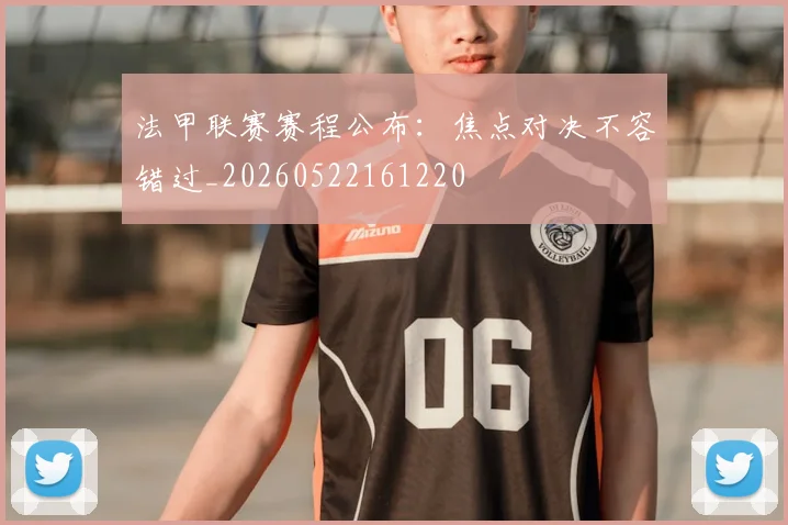 法甲联赛赛程公布：焦点对决不容错过_20260522161220
