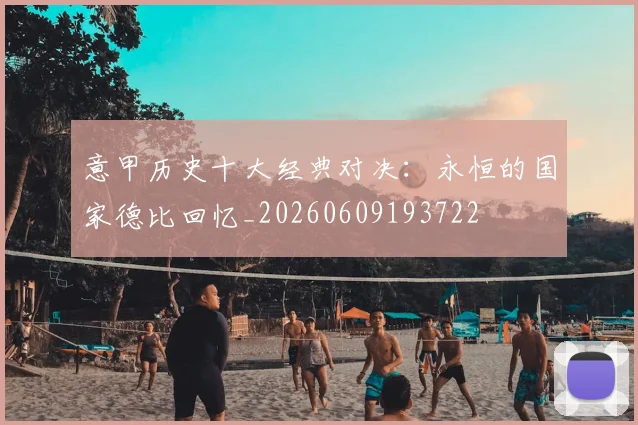 意甲历史十大经典对决：永恒的国家德比回忆_20260609193722