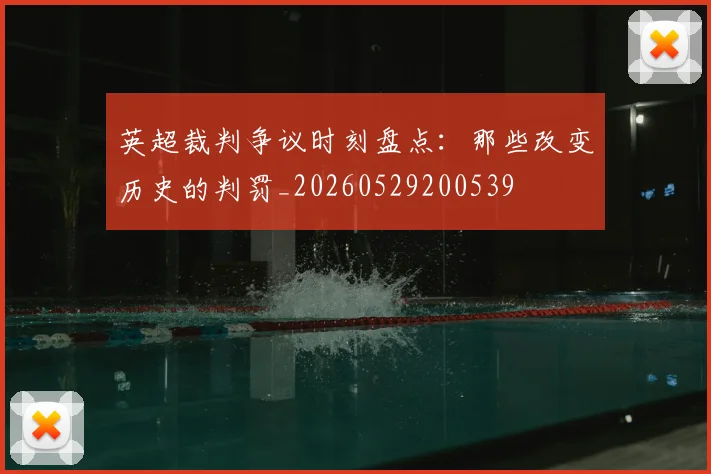英超裁判争议时刻盘点:那些改变历史的判罚_20260529200539